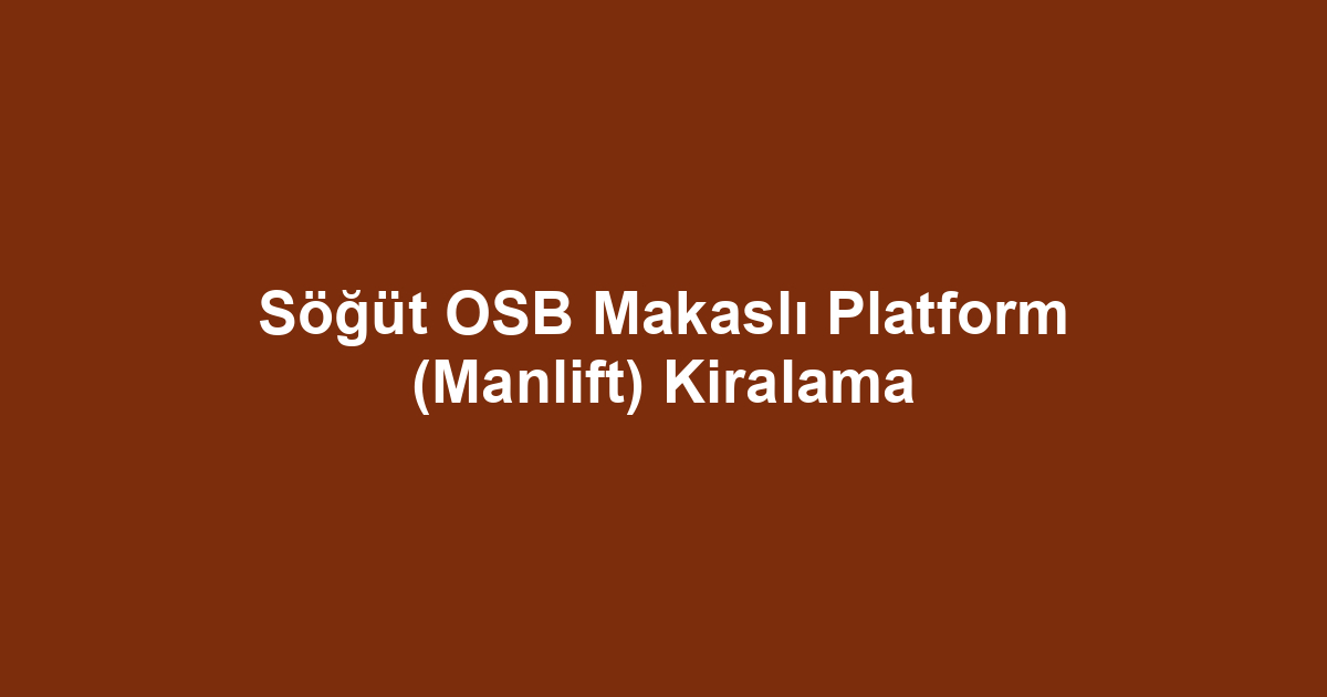 Söğüt OSB Makaslı Platform (Manlift) Kiralama