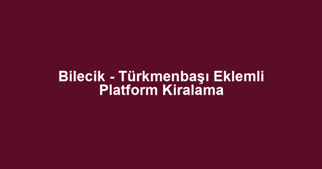 Bilecik - Türkmenbaşı Eklemli Platform Kiralama