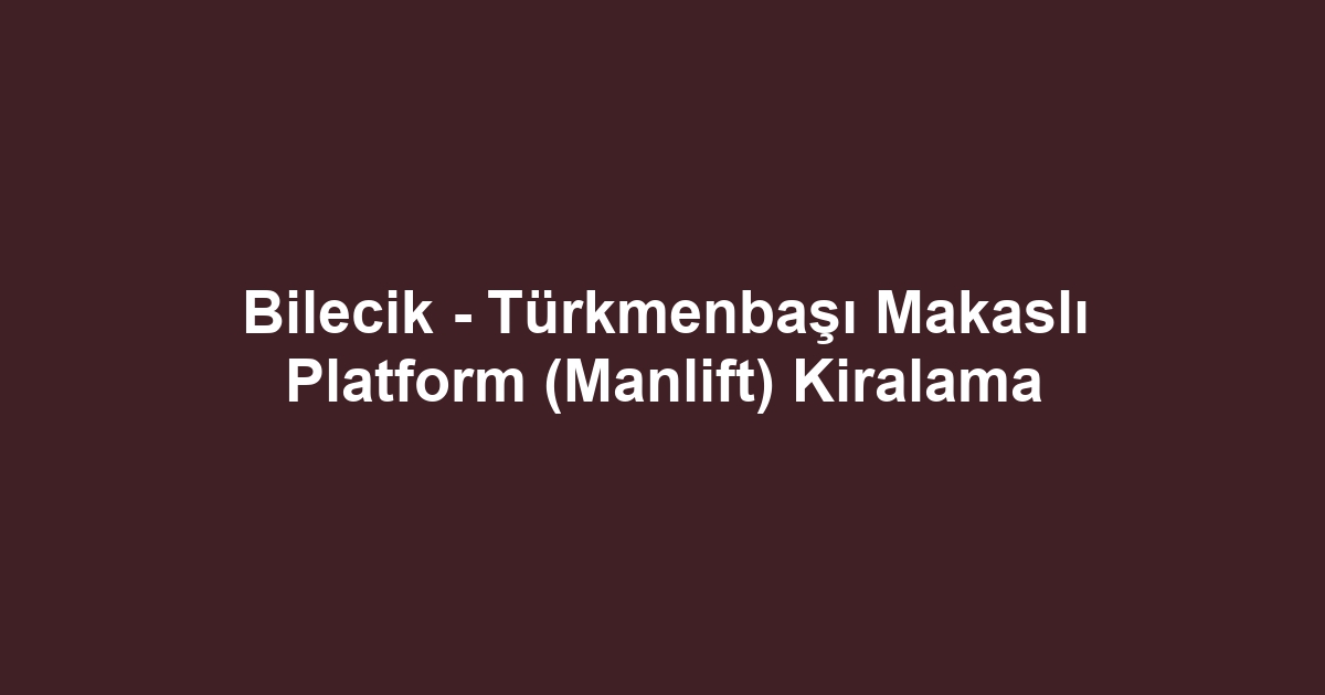 Bilecik - Türkmenbaşı Makaslı Platform (Manlift) Kiralama