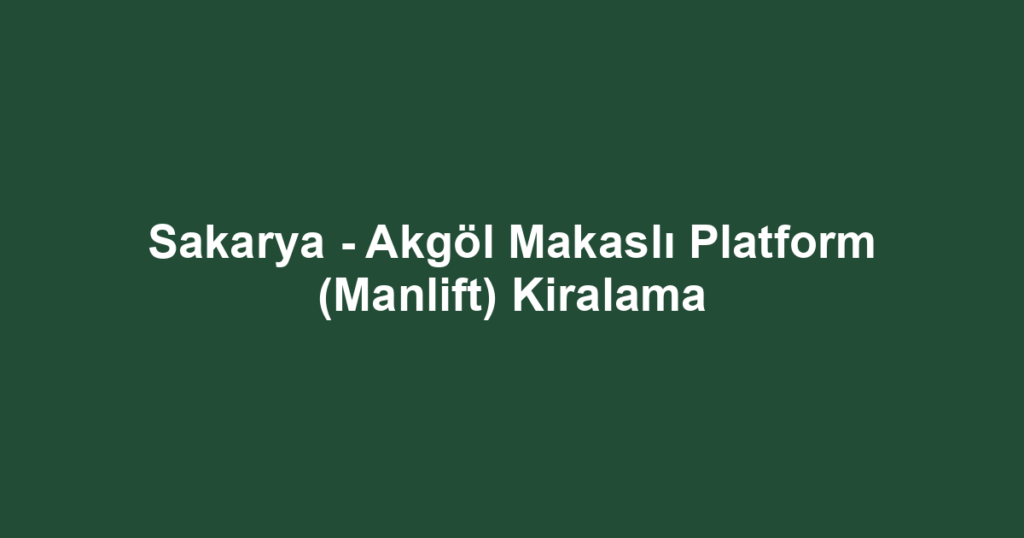 Sakarya - Akgöl Makaslı Platform (Manlift) Kiralama