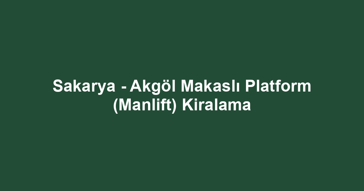 Sakarya - Akgöl Makaslı Platform (Manlift) Kiralama