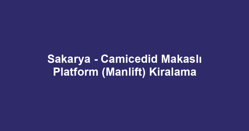 Sakarya - Camicedid Makaslı Platform (Manlift) Kiralama