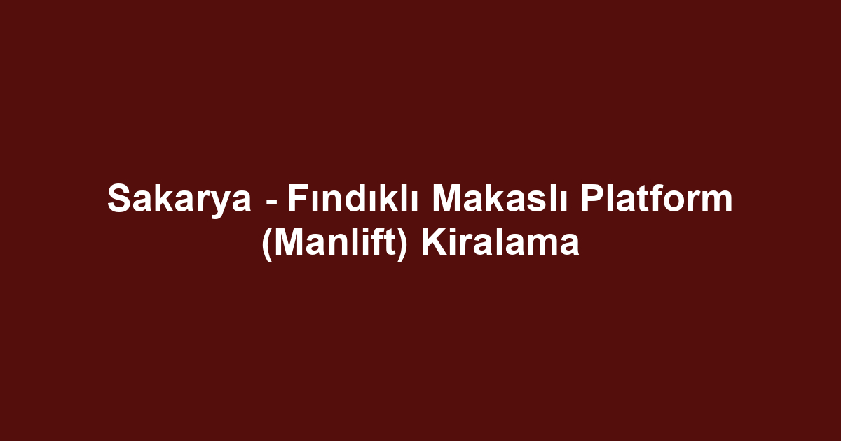 Sakarya - Fındıklı Makaslı Platform (Manlift) Kiralama