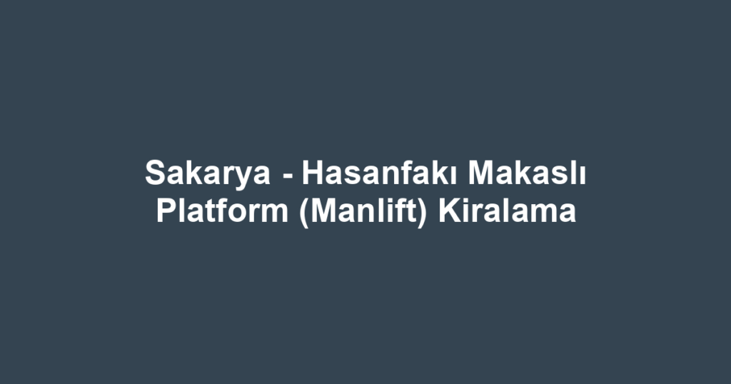 Sakarya - Hasanfakı Makaslı Platform (Manlift) Kiralama