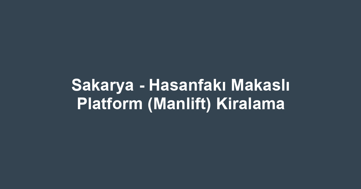 Sakarya - Hasanfakı Makaslı Platform (Manlift) Kiralama