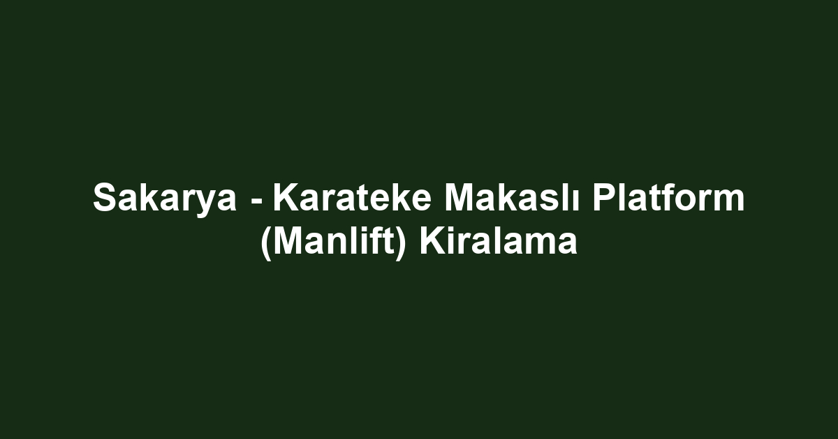 Sakarya - Karateke Makaslı Platform (Manlift) Kiralama