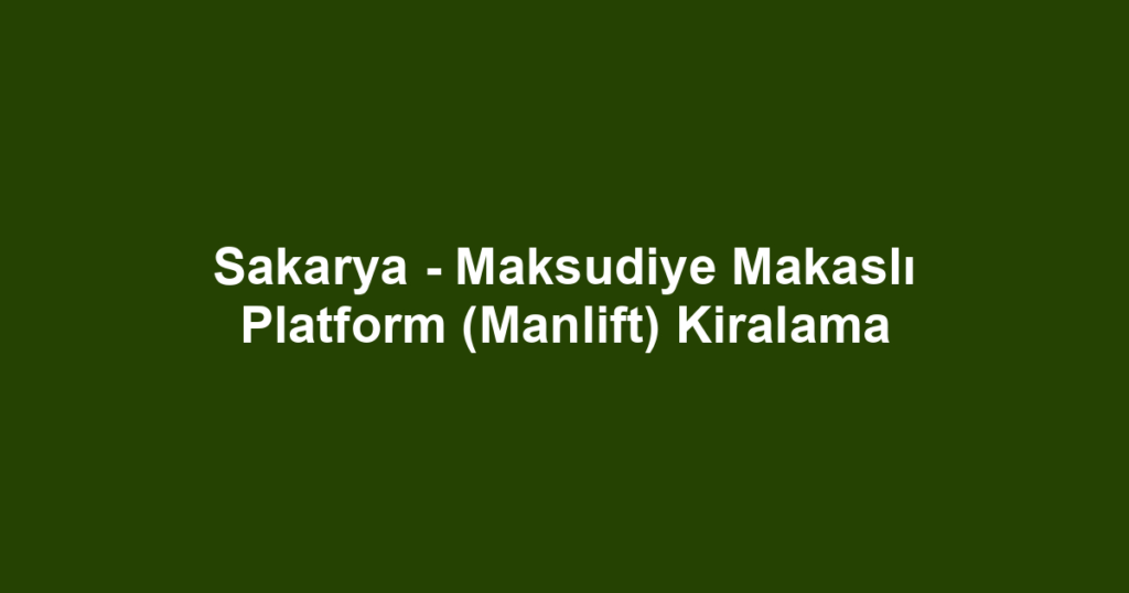 Sakarya - Maksudiye Makaslı Platform (Manlift) Kiralama