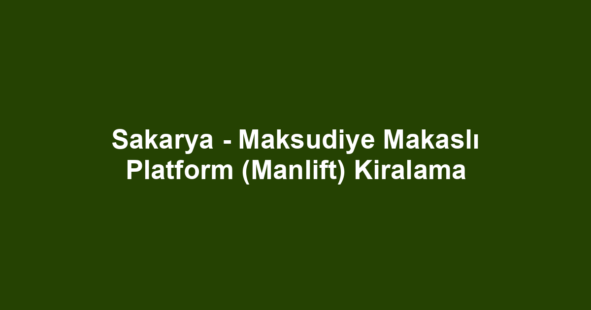 Sakarya - Maksudiye Makaslı Platform (Manlift) Kiralama
