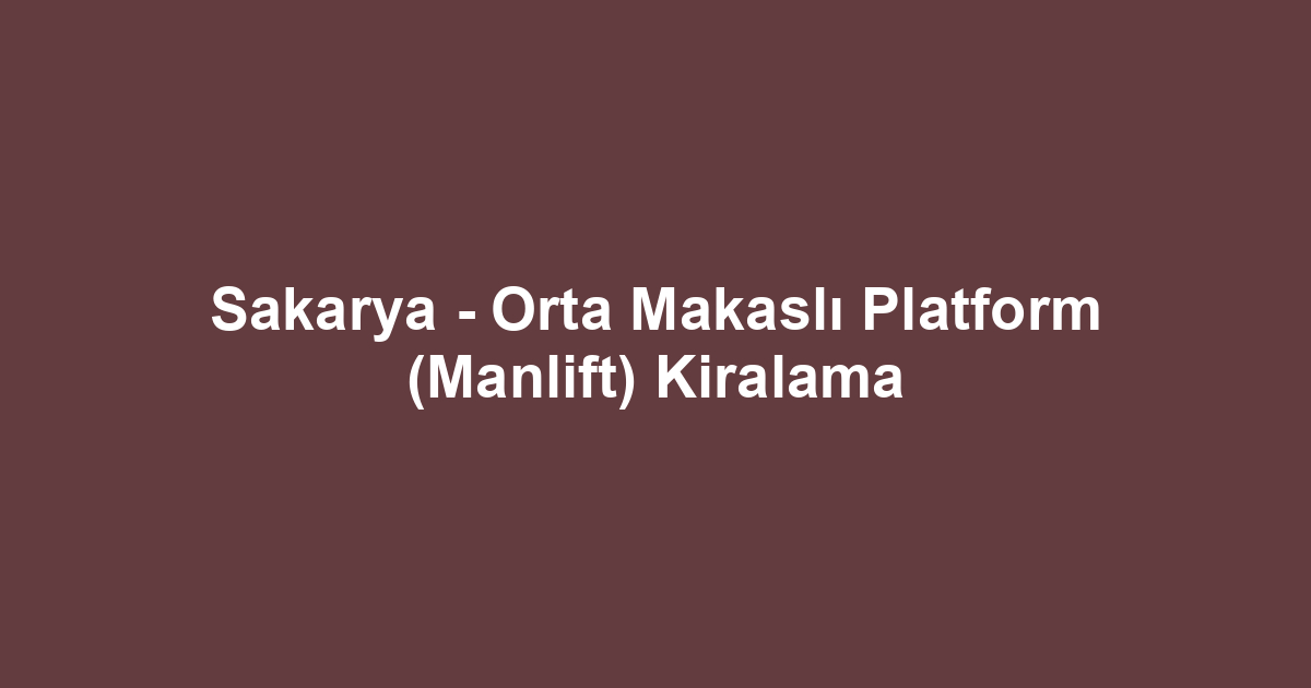 Sakarya - Orta Makaslı Platform (Manlift) Kiralama