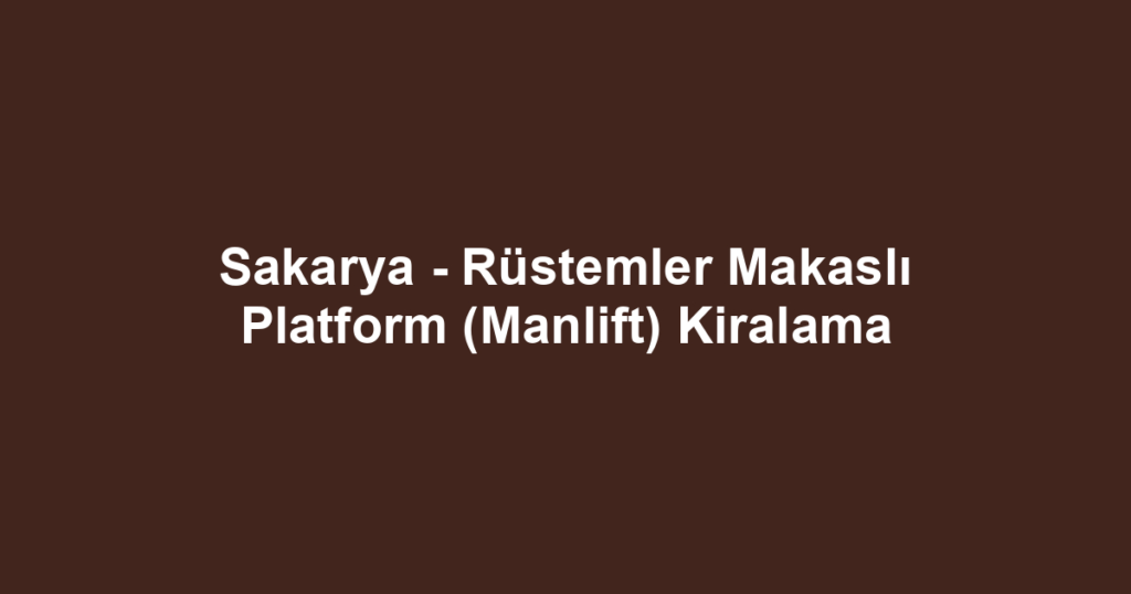Sakarya - Rüstemler Makaslı Platform (Manlift) Kiralama