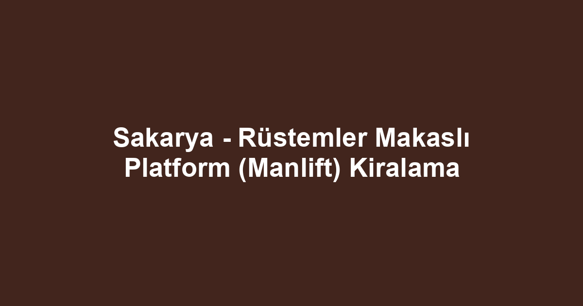 Sakarya - Rüstemler Makaslı Platform (Manlift) Kiralama