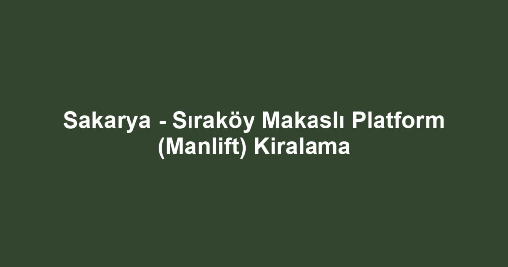 Sakarya - Sıraköy Makaslı Platform (Manlift) Kiralama