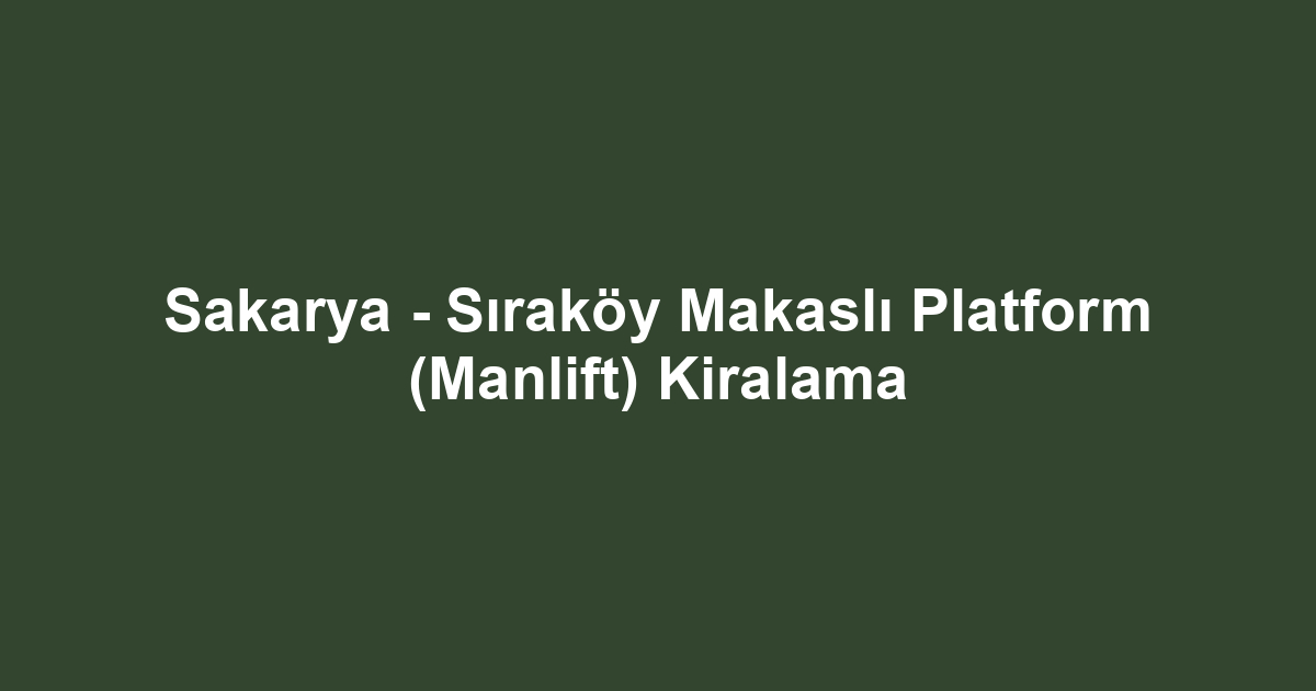 Sakarya - Sıraköy Makaslı Platform (Manlift) Kiralama