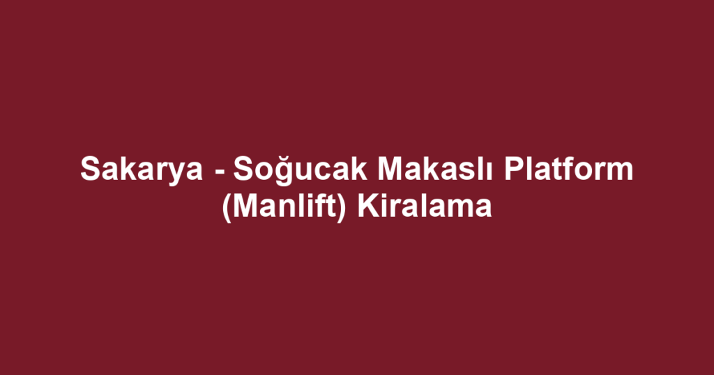 Sakarya - Soğucak Makaslı Platform (Manlift) Kiralama