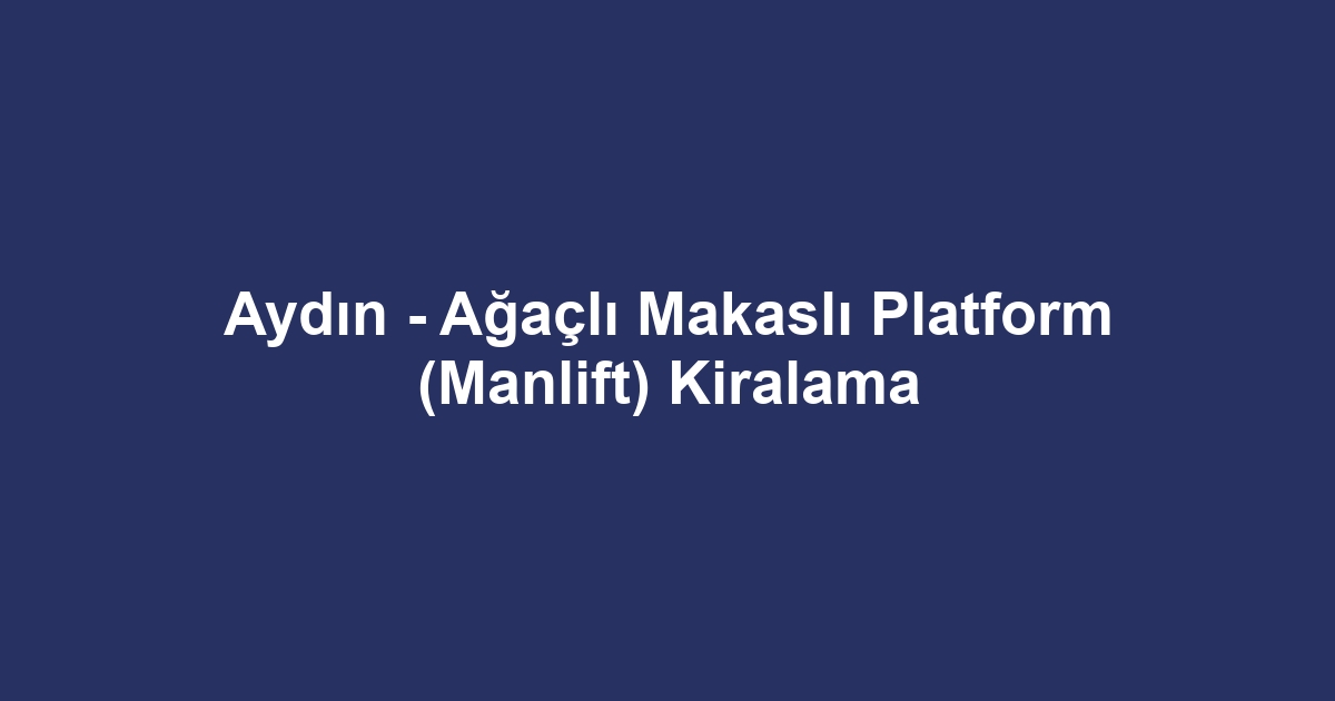 Aydın - Ağaçlı Makaslı Platform (Manlift) Kiralama