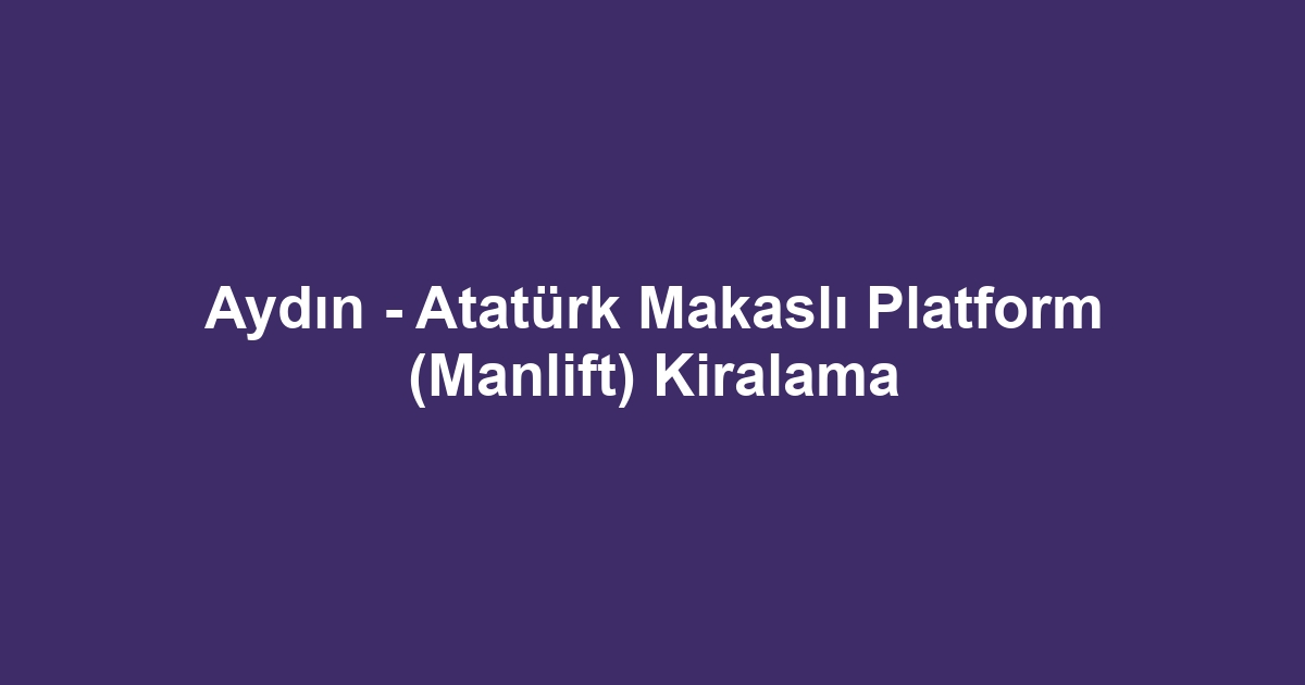 Aydın - Atatürk Makaslı Platform (Manlift) Kiralama