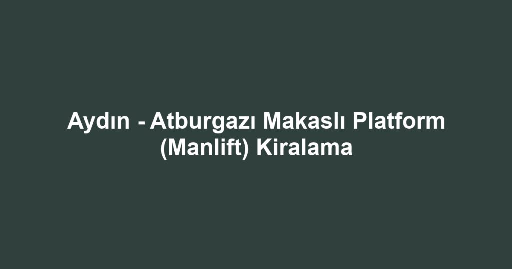 Aydın - Atburgazı Makaslı Platform (Manlift) Kiralama