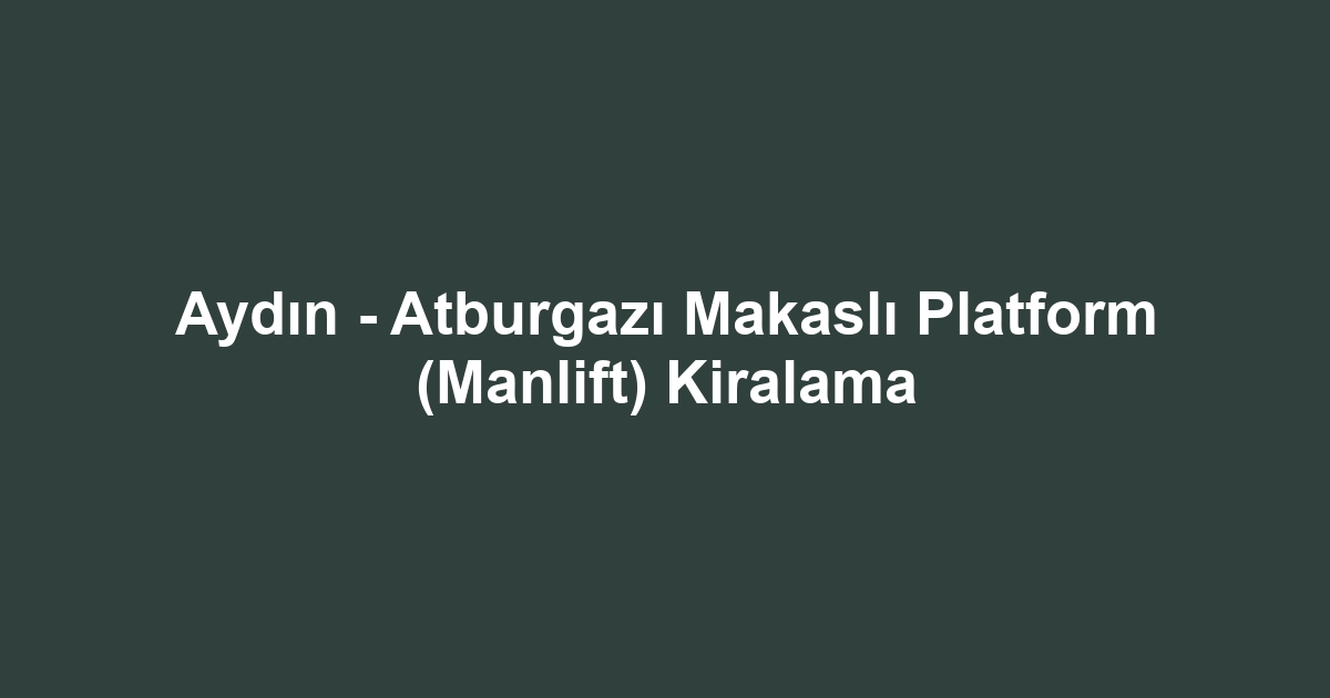 Aydın - Atburgazı Makaslı Platform (Manlift) Kiralama