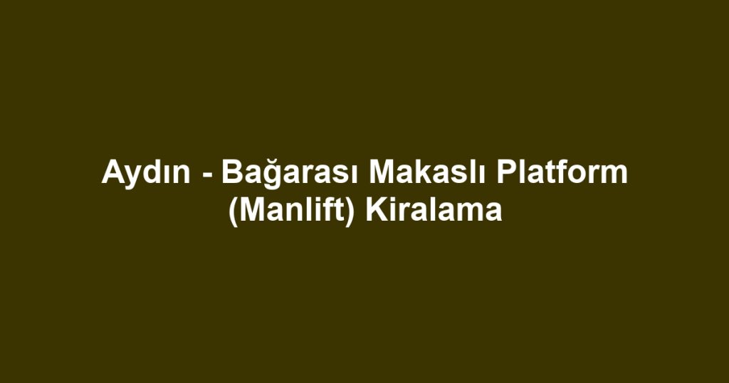 Aydın - Bağarası Makaslı Platform (Manlift) Kiralama