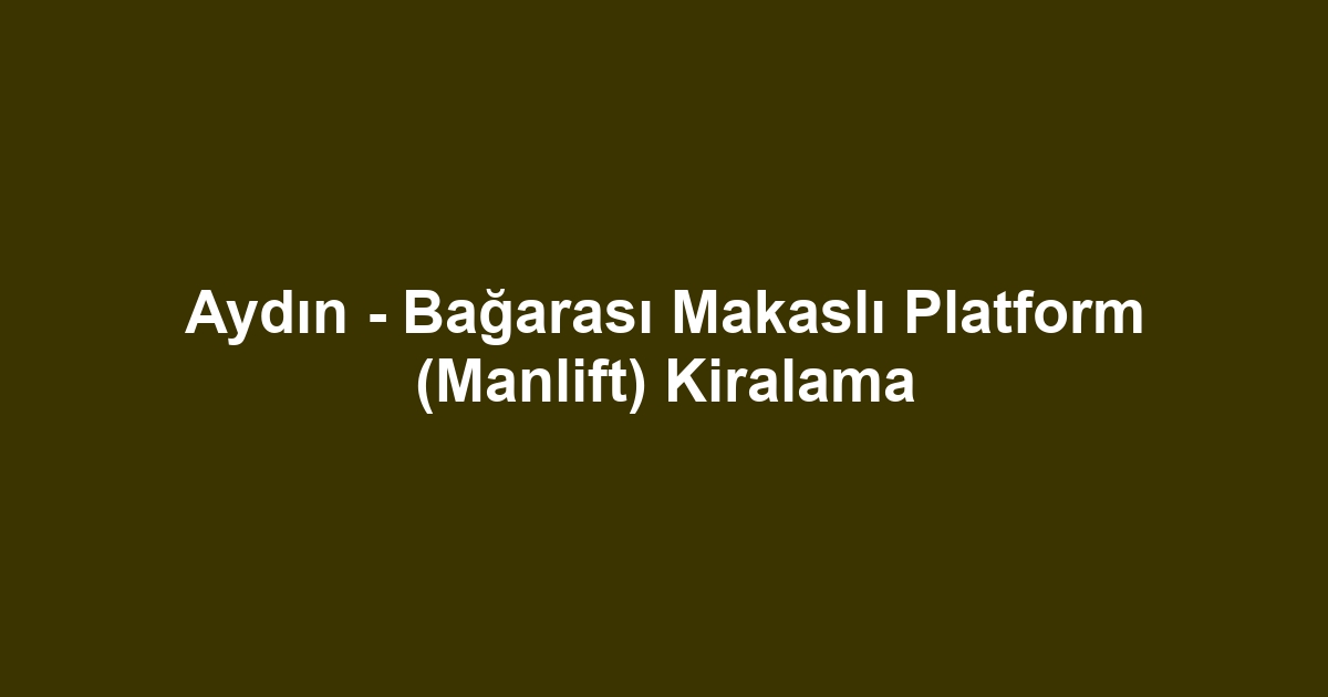 Aydın - Bağarası Makaslı Platform (Manlift) Kiralama