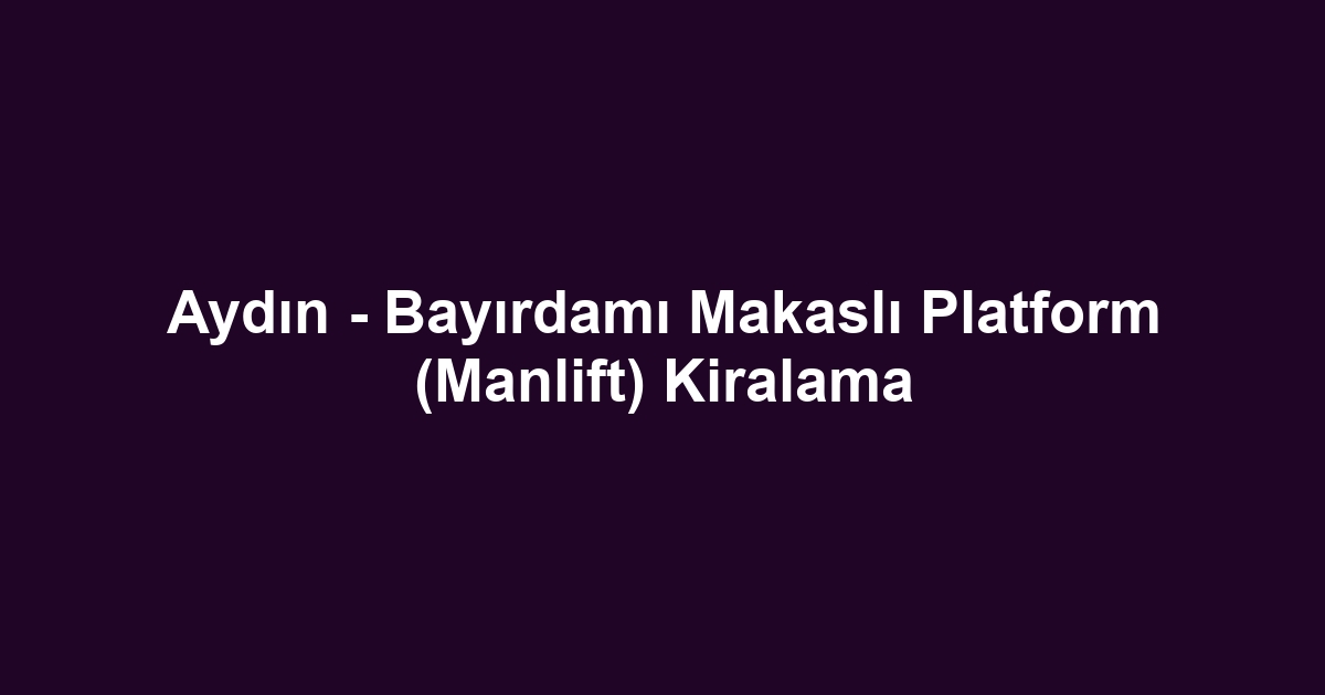 Aydın - Bayırdamı Makaslı Platform (Manlift) Kiralama