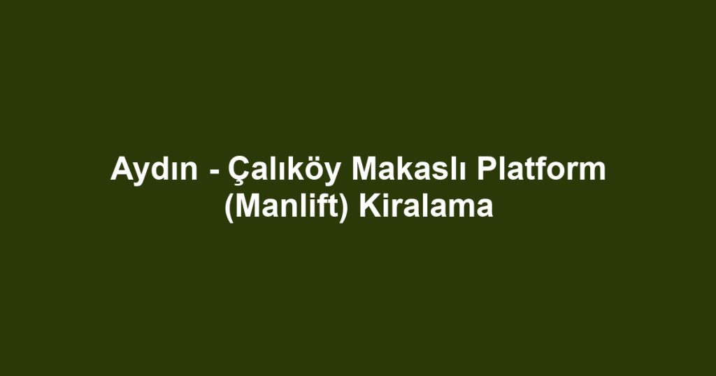 Aydın - Çalıköy Makaslı Platform (Manlift) Kiralama