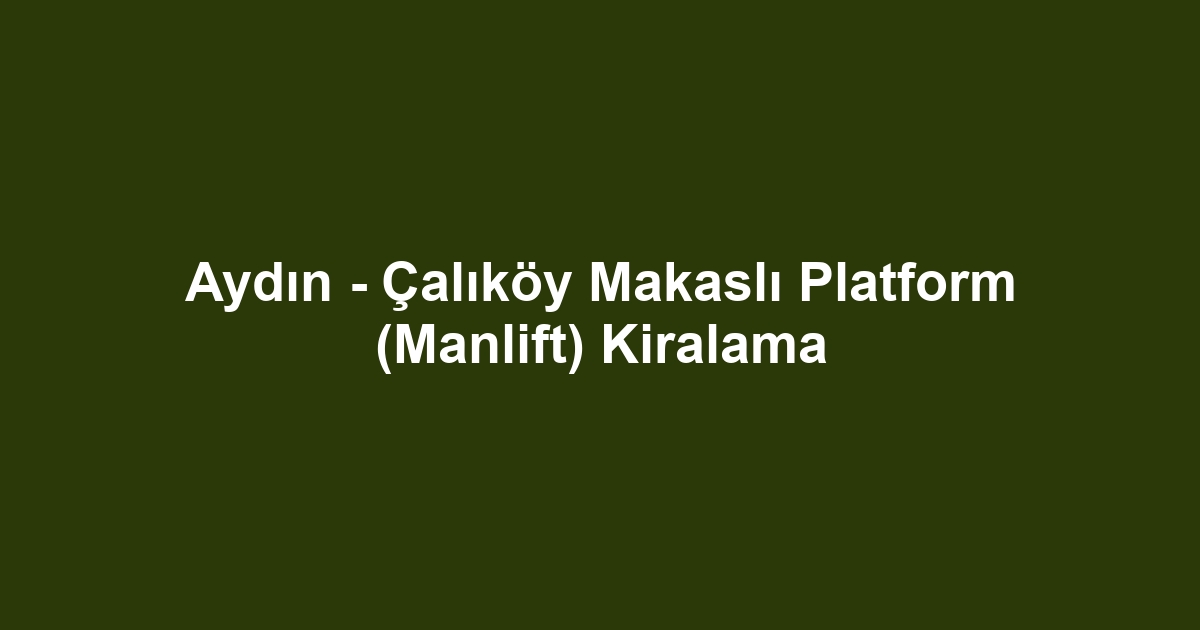 Aydın - Çalıköy Makaslı Platform (Manlift) Kiralama
