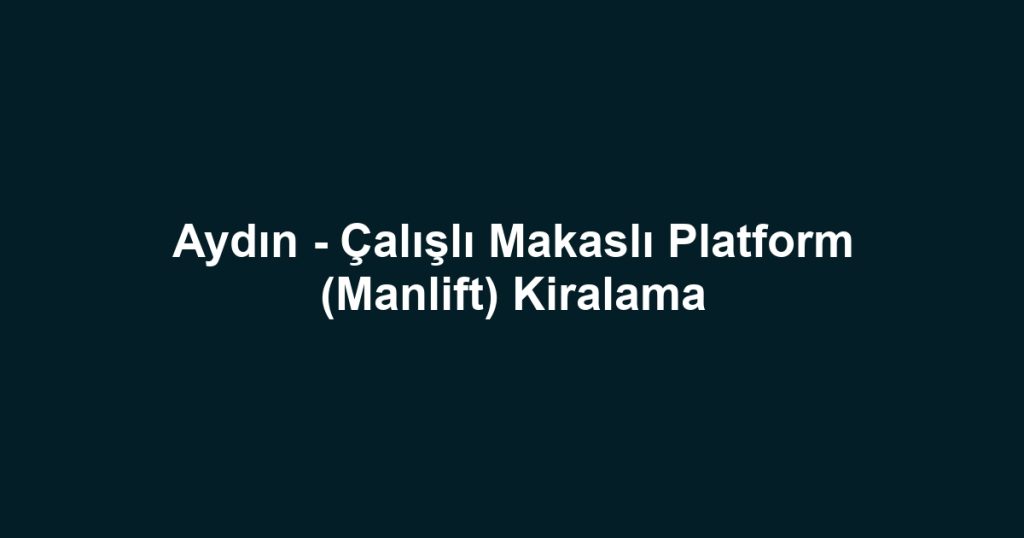 Aydın - Çalışlı Makaslı Platform (Manlift) Kiralama