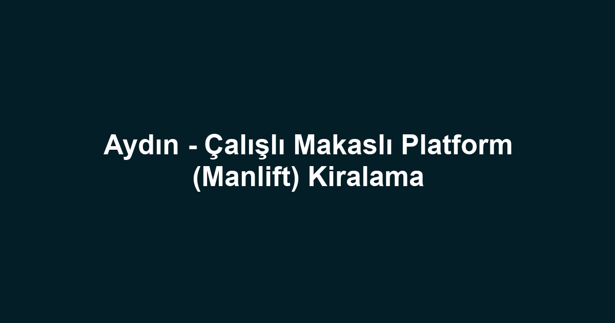 Aydın - Çalışlı Makaslı Platform (Manlift) Kiralama