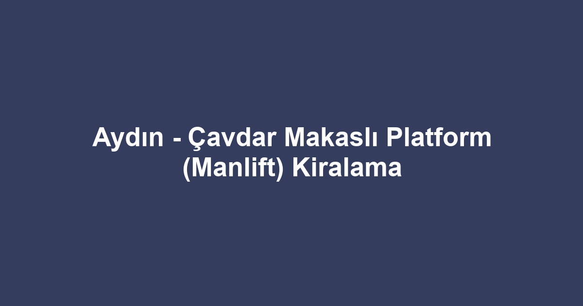Aydın - Çavdar Makaslı Platform (Manlift) Kiralama