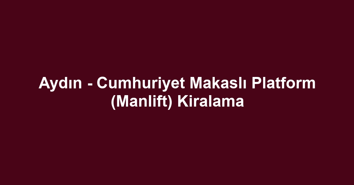 Aydın - Cumhuriyet Makaslı Platform (Manlift) Kiralama