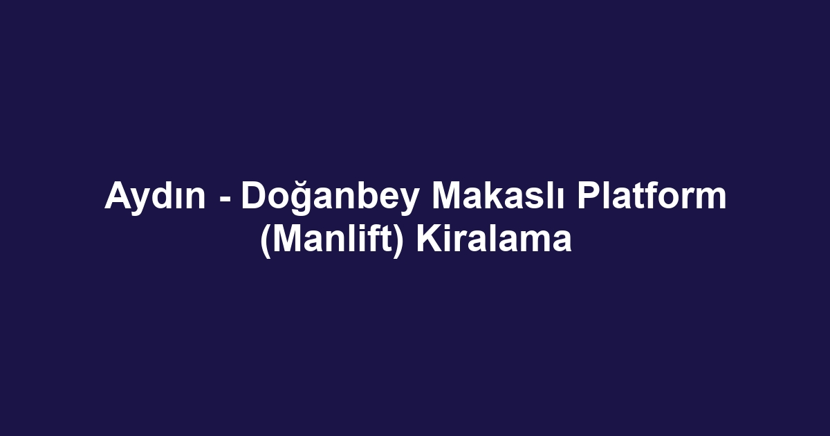 Aydın - Doğanbey Makaslı Platform (Manlift) Kiralama