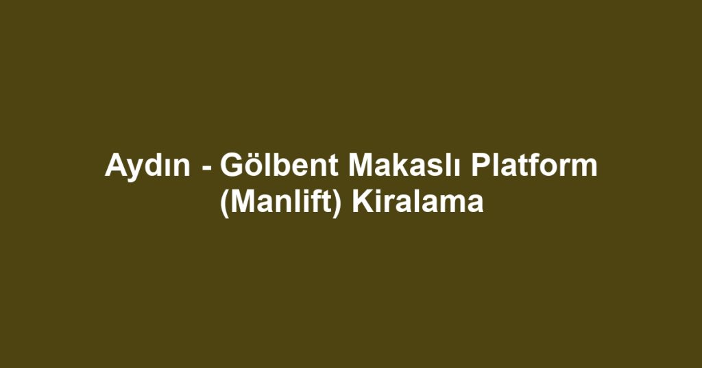 Aydın - Gölbent Makaslı Platform (Manlift) Kiralama