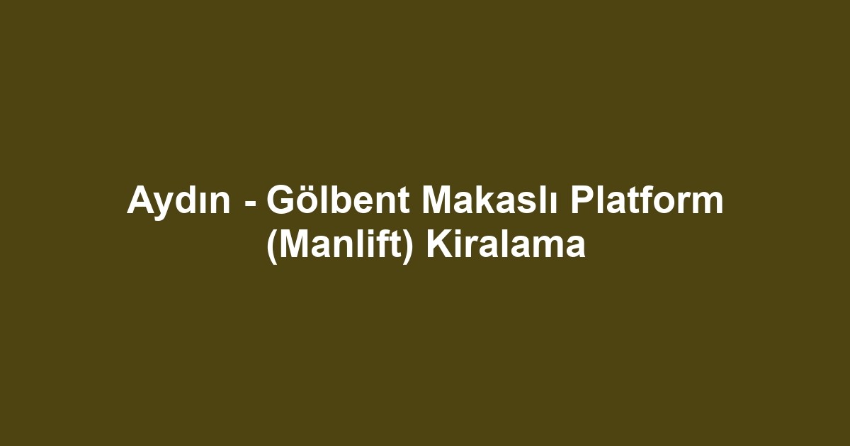Aydın - Gölbent Makaslı Platform (Manlift) Kiralama