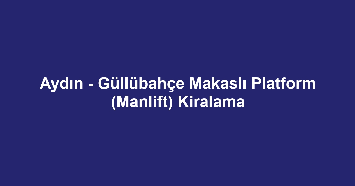 Aydın - Güllübahçe Makaslı Platform (Manlift) Kiralama