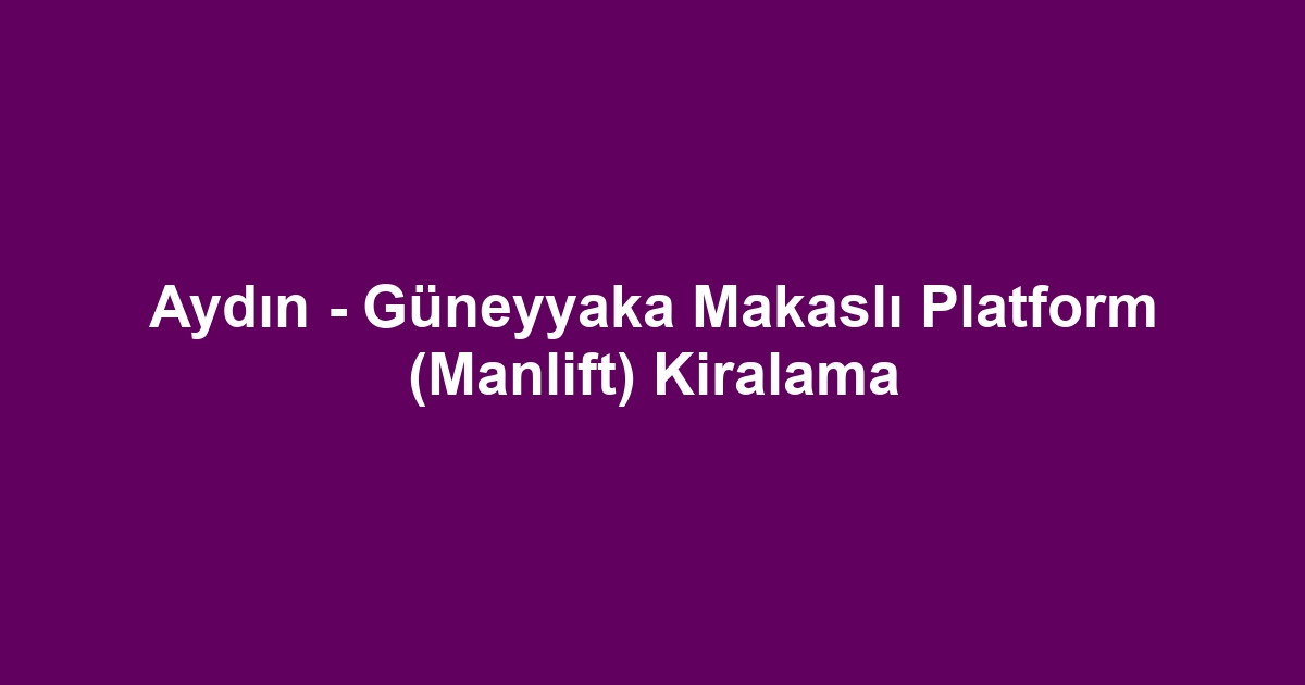Aydın - Güneyyaka Makaslı Platform (Manlift) Kiralama