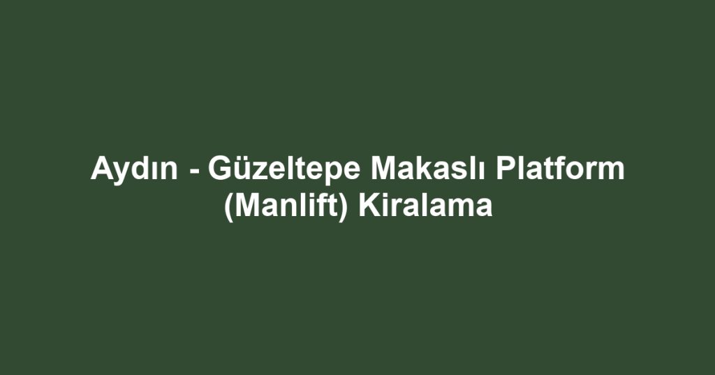 Aydın - Güzeltepe Makaslı Platform (Manlift) Kiralama