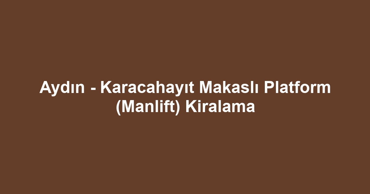 Aydın - Karacahayıt Makaslı Platform (Manlift) Kiralama