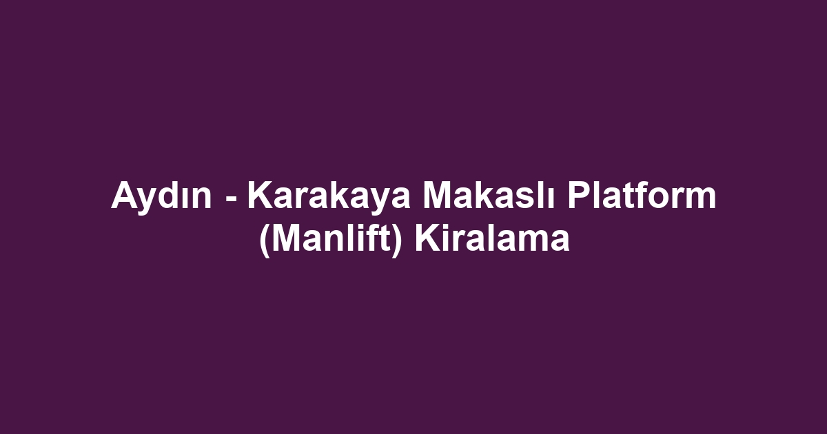 Aydın - Karakaya Makaslı Platform (Manlift) Kiralama