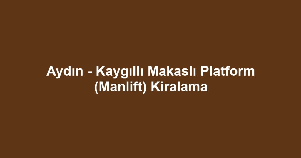 Aydın - Kaygıllı Makaslı Platform (Manlift) Kiralama