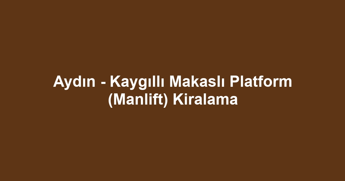 Aydın - Kaygıllı Makaslı Platform (Manlift) Kiralama