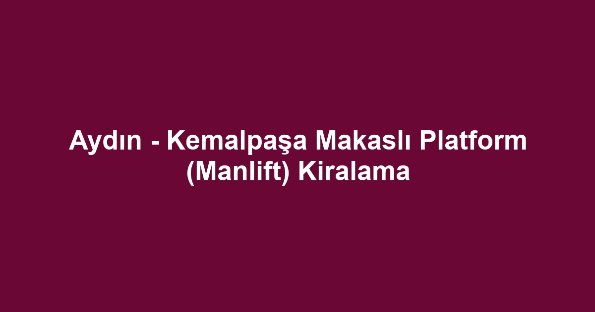 Aydın - Kemalpaşa Makaslı Platform (Manlift) Kiralama
