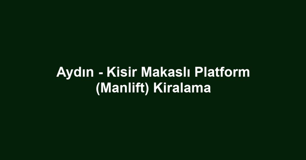 Aydın - Kisir Makaslı Platform (Manlift) Kiralama