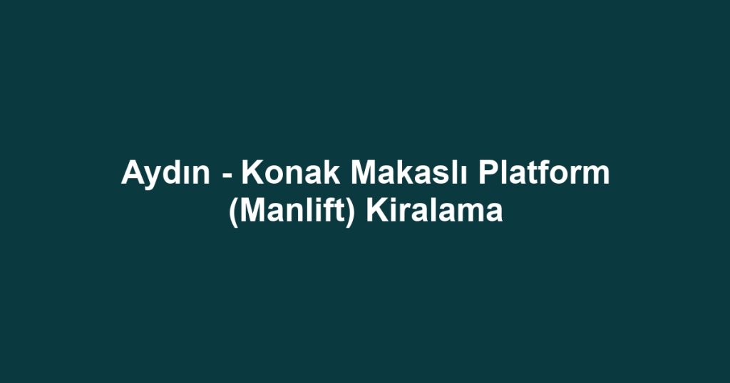 Aydın - Konak Makaslı Platform (Manlift) Kiralama