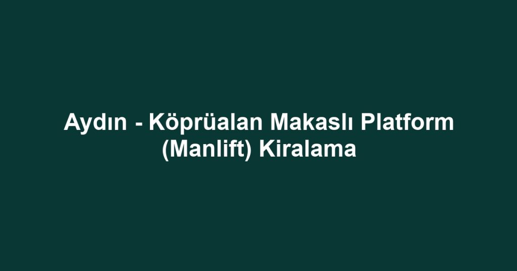 Aydın - Köprüalan Makaslı Platform (Manlift) Kiralama