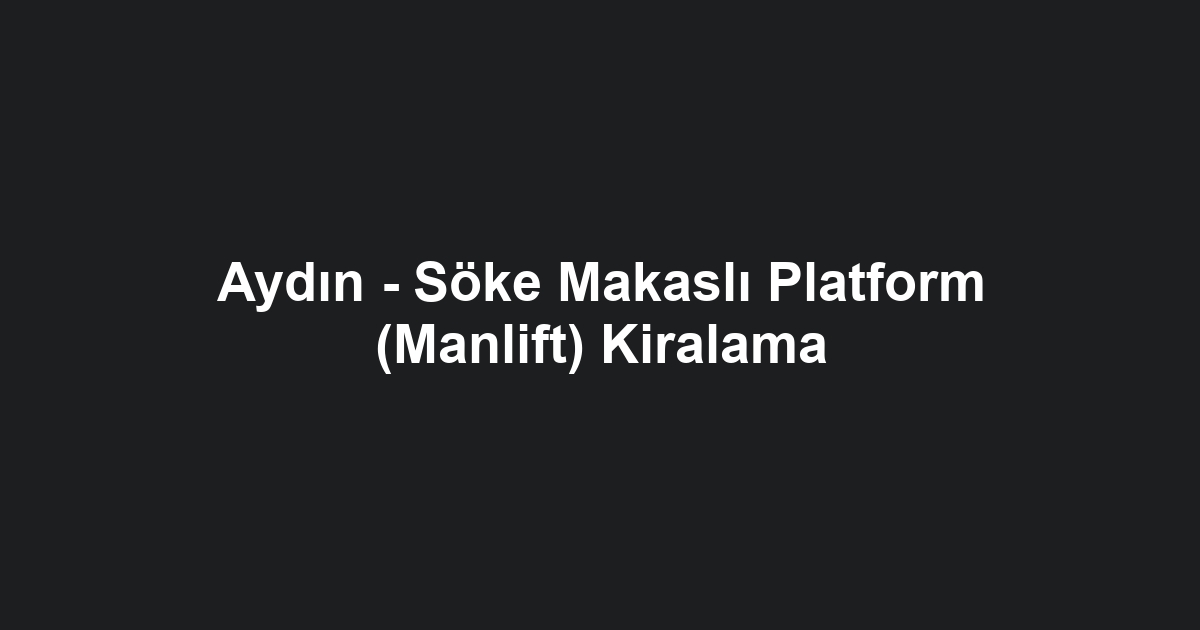 Aydın - Söke Makaslı Platform (Manlift) Kiralama