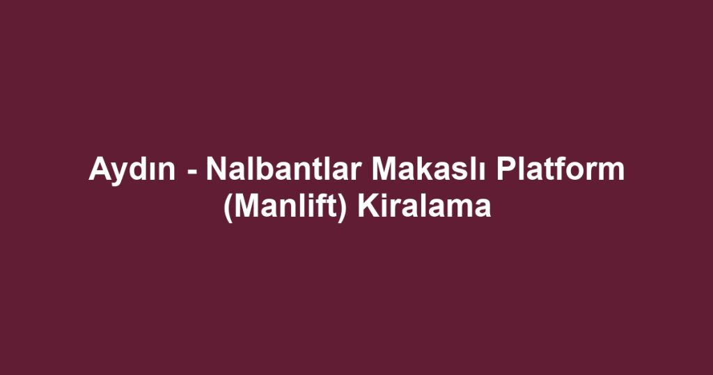 Aydın - Nalbantlar Makaslı Platform (Manlift) Kiralama