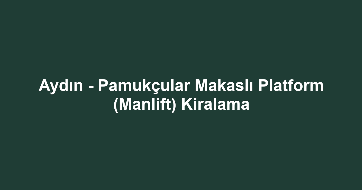 Aydın - Pamukçular Makaslı Platform (Manlift) Kiralama