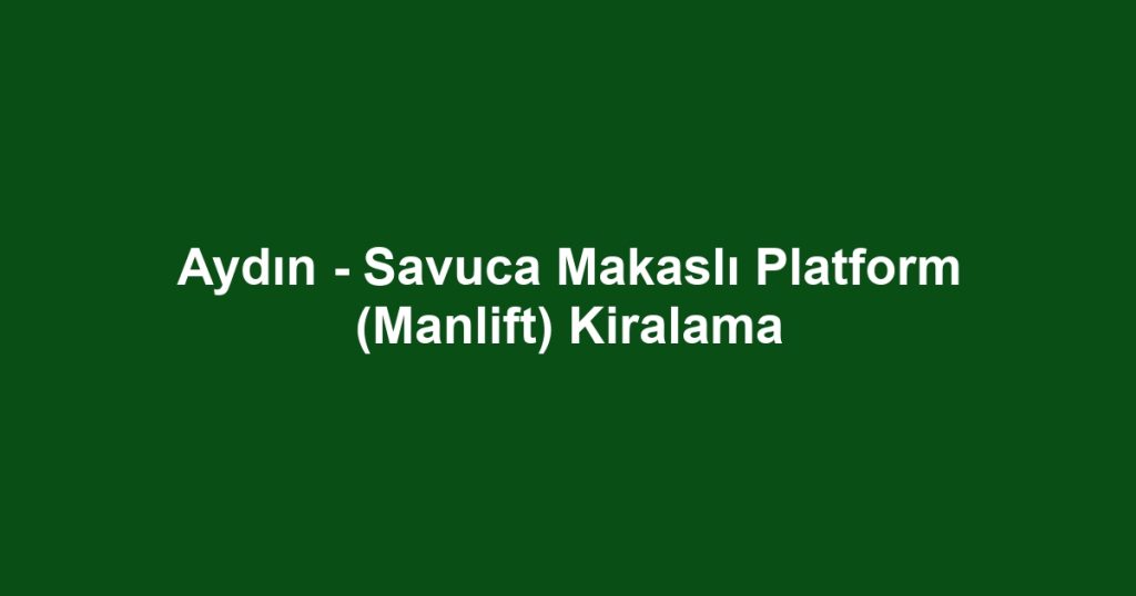 Aydın - Savuca Makaslı Platform (Manlift) Kiralama