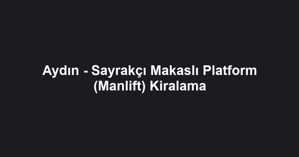 Aydın - Sayrakçı Makaslı Platform (Manlift) Kiralama